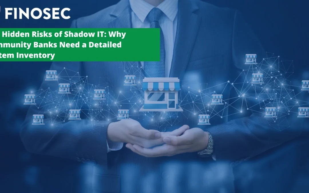 The Hidden Risks of Shadow IT: Why Community Banks Need a Detailed System Inventory