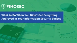 What to Do When You Didn’t Get Everything Approved in Your Information Security Budget
