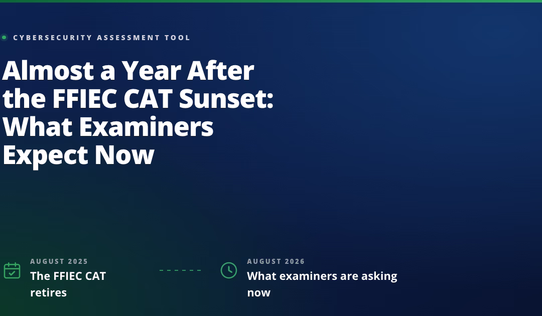 Almost a Year After the FFIEC CAT Sunset: What Examiners Expect Now